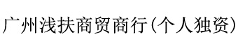 广州浅扶商贸商行(个人独资) 广州浅扶商贸商行(个人独资)